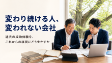 【変わり続ける人、変われない会社】過去の成功体験を、これからの経営にどう生かすか