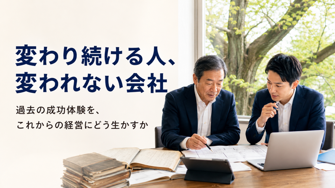 【変わり続ける人、変われない会社】過去の成功体験を、これからの経営にどう生かすか