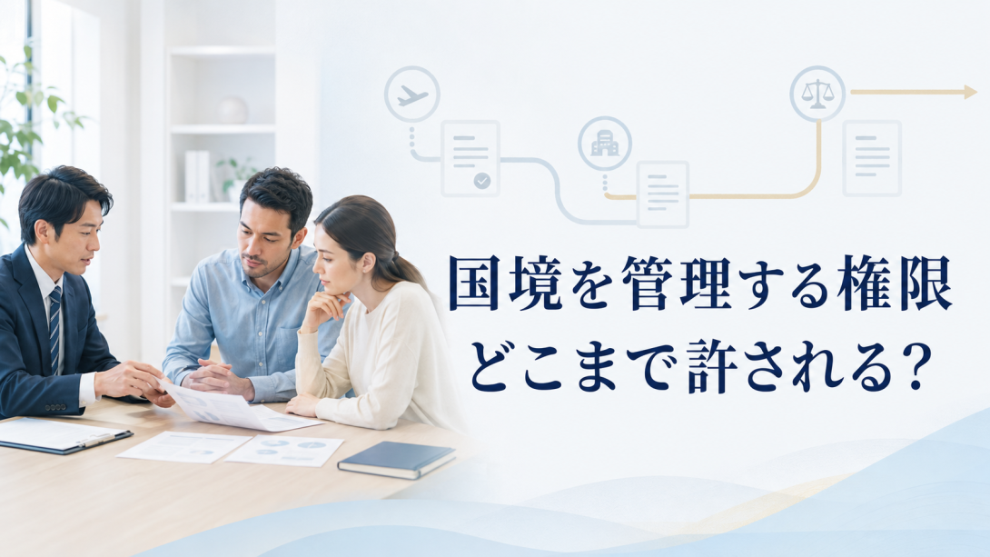 国境を管理する権限は、どこまで許されるのか ――入管行政の裁量、長期在留者の権利、独立した審査機関を考える