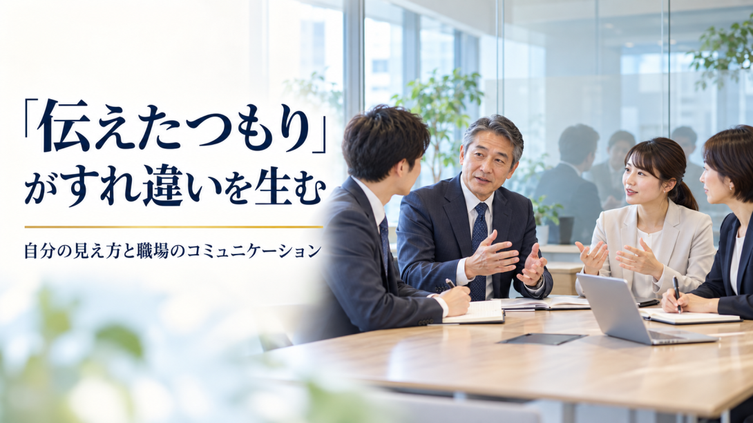 「伝えたつもり」がすれ違いを生む――自分の見え方と職場のコミュニケーション